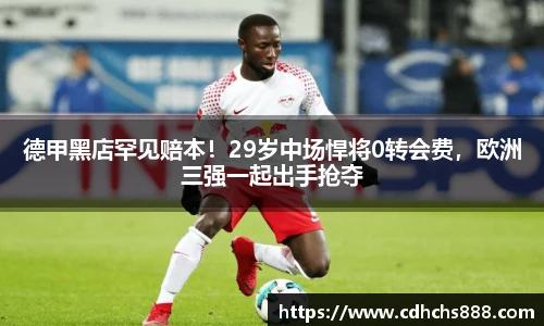 德甲黑店罕见赔本！29岁中场悍将0转会费，欧洲三强一起出手抢夺