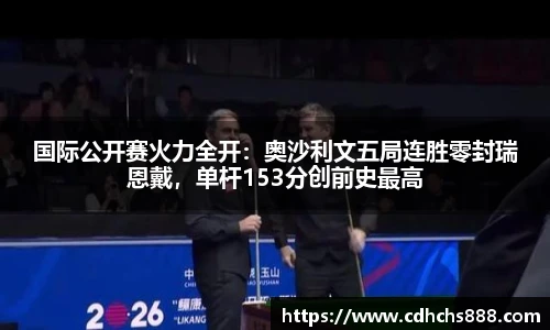 国际公开赛火力全开：奥沙利文五局连胜零封瑞恩戴，单杆153分创前史最高